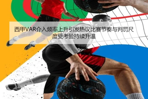 西甲VAR介入频率上升引发热议比赛节奏与判罚尺度受考验持续升温