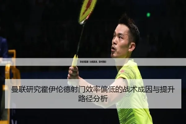 曼联研究霍伊伦德射门效率偏低的战术成因与提升路径分析