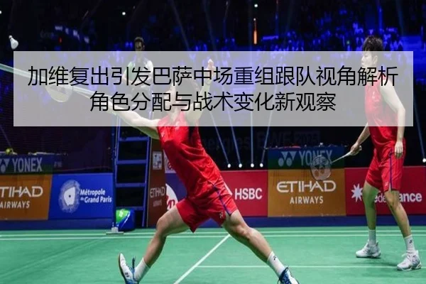 加维复出引发巴萨中场重组跟队视角解析角色分配与战术变化新观察